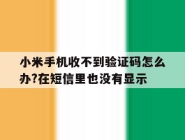 小米手机收不到验证码怎么办?在短信里也没有显示的简单介绍