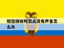 包含短信接收时怎么没有声音怎么办的词条