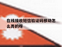 关于在线接收短信验证码移动怎么弄的呀的信息