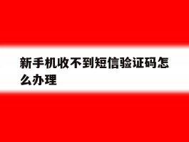 新手机收不到短信验证码怎么办理