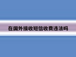 在国外接收短信收费违法吗