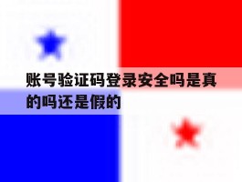 账号验证码登录安全吗是真的吗还是假的