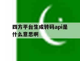 四方平台生成转码api是什么意思啊