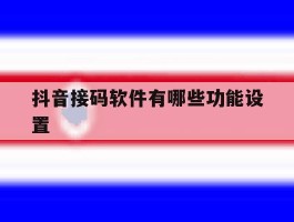 抖音接码软件有哪些功能设置