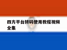 四方平台转码使用教程视频全集的简单介绍