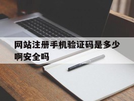 网站注册手机验证码是多少啊安全吗