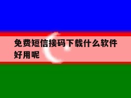 免费短信接码下载什么软件好用呢