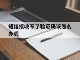 短信接收不了验证码该怎么办呢