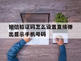 短信验证码怎么设置直接弹出显示手机号码