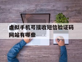 虚拟手机号接收短信验证码网站有哪些