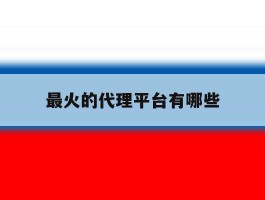 最火的代理平台有哪些