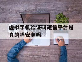虚拟手机验证码短信平台是真的吗安全吗的简单介绍
