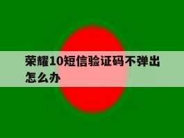 荣耀10短信验证码不弹出怎么办