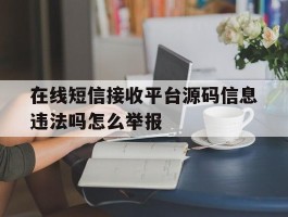 关于在线短信接收平台源码信息违法吗怎么举报的信息
