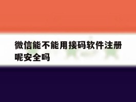微信能不能用接码软件注册呢安全吗