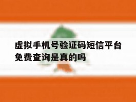 包含虚拟手机号验证码短信平台免费查询是真的吗的词条