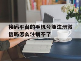 接码平台的手机号能注册微信吗怎么注销不了