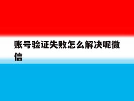 账号验证失败怎么解决呢微信