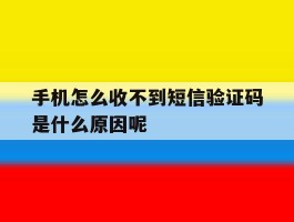 关于手机怎么收不到短信验证码是什么原因呢的信息