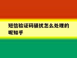 关于短信验证码骚扰怎么处理的呢知乎的信息