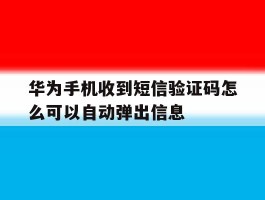 关于华为手机收到短信验证码怎么可以自动弹出信息的信息
