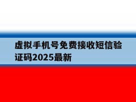 关于虚拟手机号免费接收短信验证码2025最新的信息