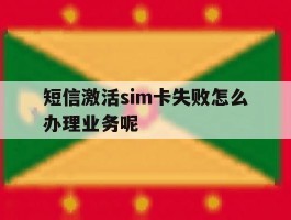 关于短信激活sim卡失败怎么办理业务呢的信息