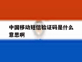 中国移动短信验证码是什么意思啊