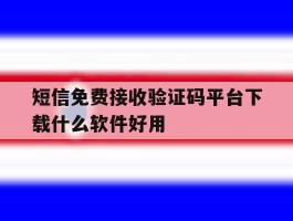 关于短信免费接收验证码平台下载什么软件好用的信息