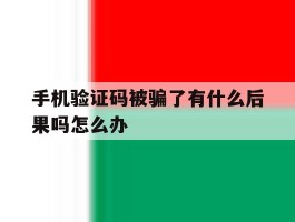 手机验证码被骗了有什么后果吗怎么办