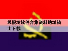 线报坊软件合集资料地址骑士下载的简单介绍