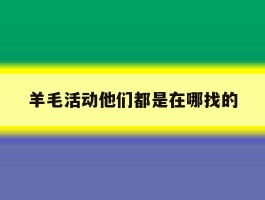 羊毛活动他们都是在哪找的的简单介绍