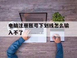电脑注册账号下划线怎么输入不了