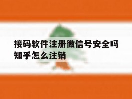 接码软件注册微信号安全吗知乎怎么注销的简单介绍