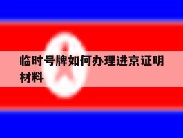 临时号牌如何办理进京证明材料