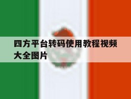 关于四方平台转码使用教程视频大全图片的信息