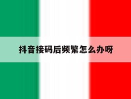 抖音接码后频繁怎么办呀