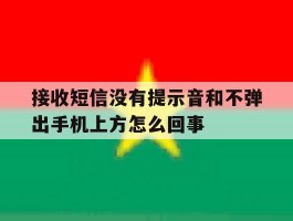 关于接收短信没有提示音和不弹出手机上方怎么回事的信息