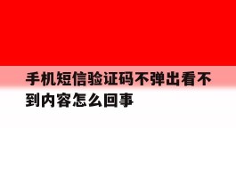 手机短信验证码不弹出看不到内容怎么回事