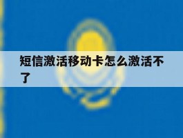 短信激活移动卡怎么激活不了