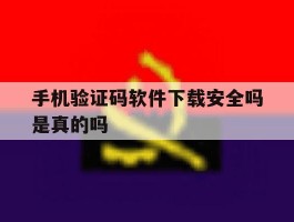 手机验证码软件下载安全吗是真的吗