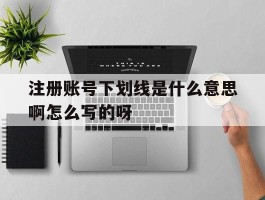 注册账号下划线是什么意思啊怎么写的呀的简单介绍
