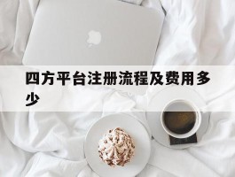 四方平台注册流程及费用多少