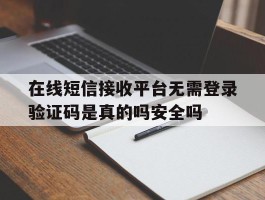 包含在线短信接收平台无需登录验证码是真的吗安全吗的词条