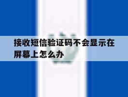 接收短信验证码不会显示在屏幕上怎么办