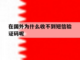在国外为什么收不到短信验证码呢