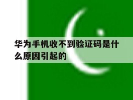 关于华为手机收不到验证码是什么原因引起的的信息