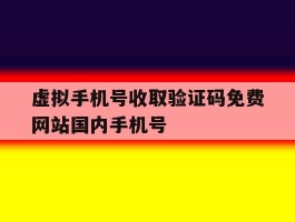 虚拟手机号收取验证码免费网站国内手机号的简单介绍