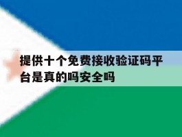 关于提供十个免费接收验证码平台是真的吗安全吗的信息