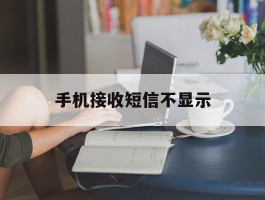 手机接收短信不显示